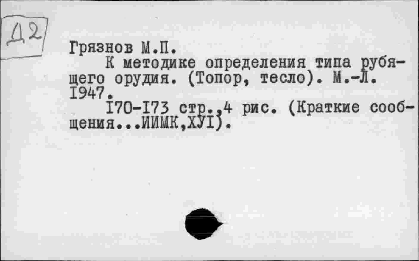 ﻿Грязнов М.П.
К методике определения типа рубящего орудия. (Топор, тесло). М.-Л. 1947.
170-173 стр.,4 рис. (Краткие сообщения. ..ИИМК,ХУ1).